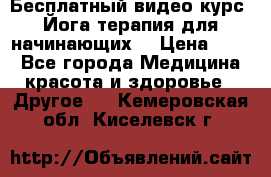 Бесплатный видео-курс “Йога-терапия для начинающих“ › Цена ­ 10 - Все города Медицина, красота и здоровье » Другое   . Кемеровская обл.,Киселевск г.